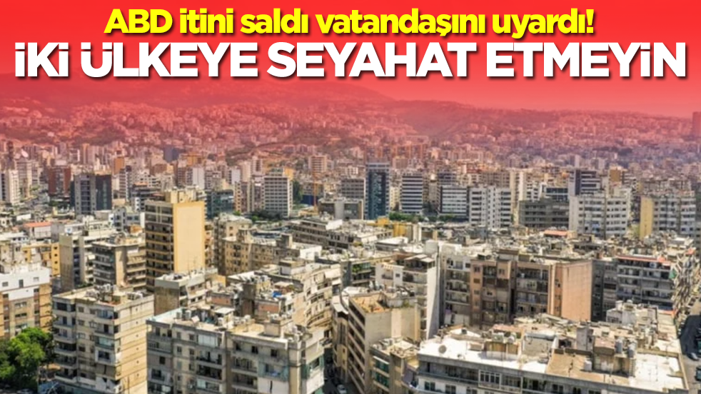 ABD itini saldı vatandaşını uyardı: İki ülkeye seyahat etmeyin