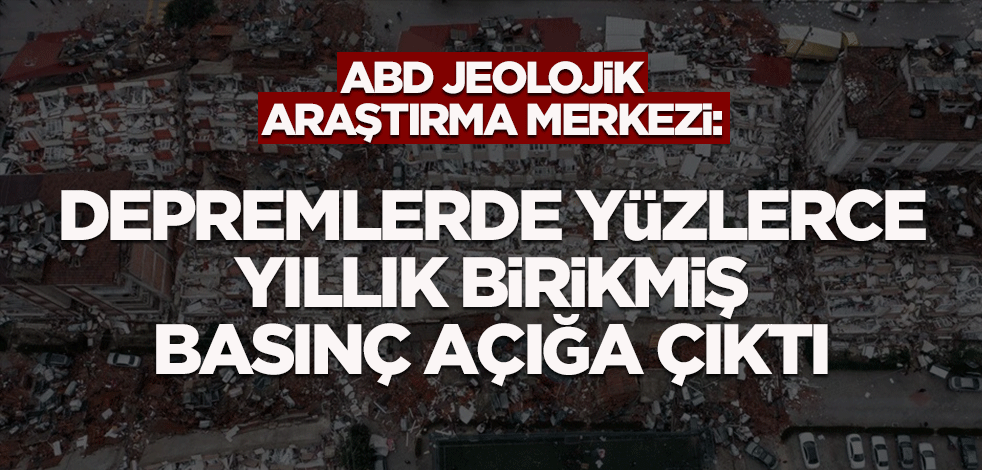 ABD Jeolojik Araştırma Merkezi: Depremlerde yüzlerce yıllık birikmiş basınç açığa çıktı