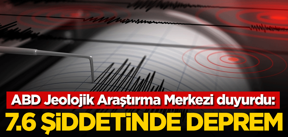 ABD Jeolojik Araştırma Merkezi duyurdu: 7.6 şiddetinde deprem