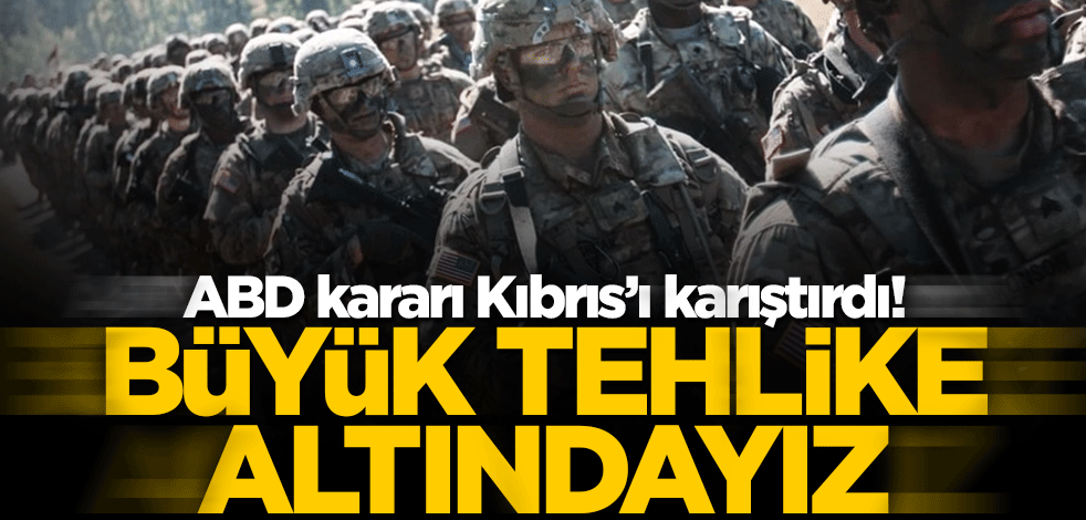 ABD kararı Kıbrıs'ı karıştırdı! Büyük tehlike altındayız
