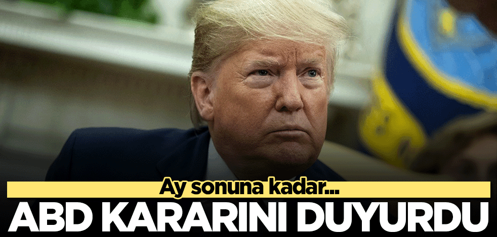 ABD, kararını duyurdu! Ay sonuna kadar...