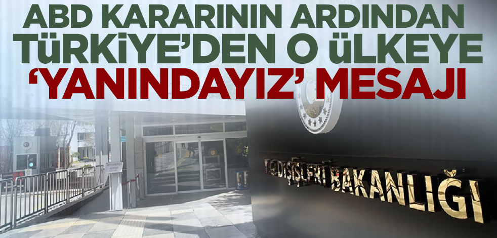 ABD kararının ardından Türkiye'den o ülkeye 'yanındayız' mesajı