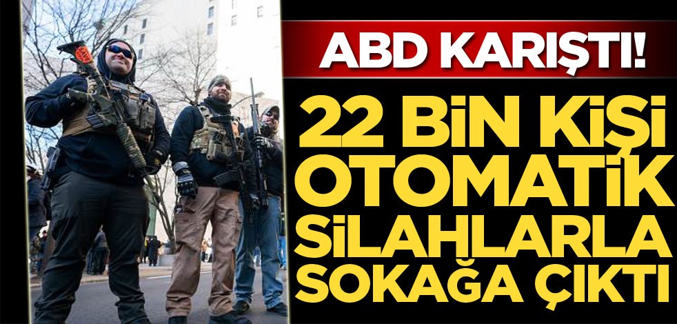 ABD karıştı! 22 bin kişi otomatik silahlarla sokağa çıktı