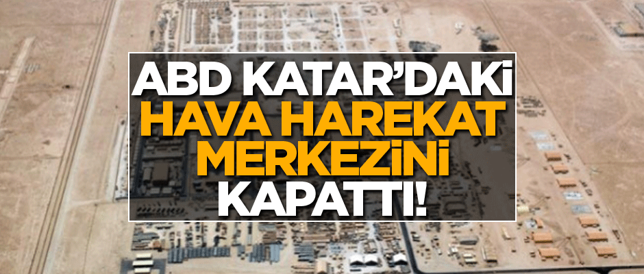 ABD Katar'daki hava harekat merkezini kapattı