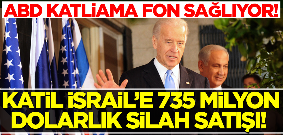 ABD, katliama fon sağlıyor! İsrail'e 735 milyon dolarlık silah satışı!