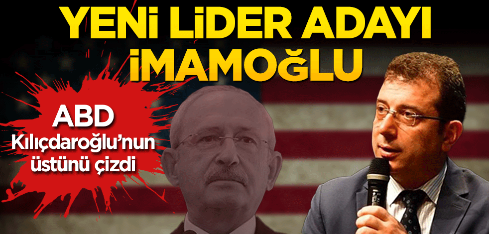 ABD, Kılıçdaroğlu’nun üstünü çizdi Yeni lider adayı İmamoğlu