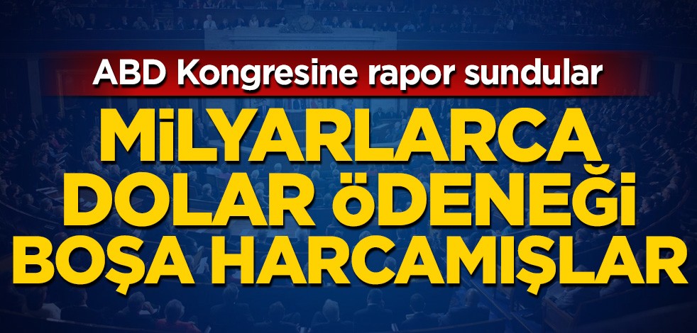ABD Kongresine rapor sundular! Milyarlarca dolar ödeneği boşa harcamışlar