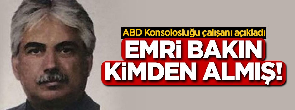 ABD konsolosluğu çalışanı emri kimden aldığını açıkladı
