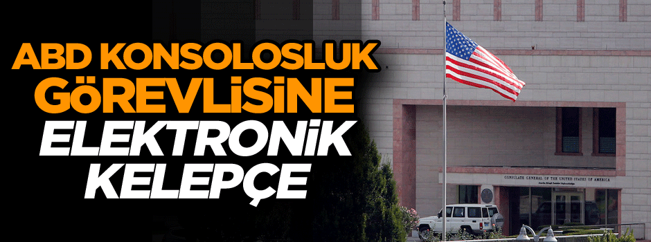 ABD konsolosluk görevlisine elektronik kelepçe