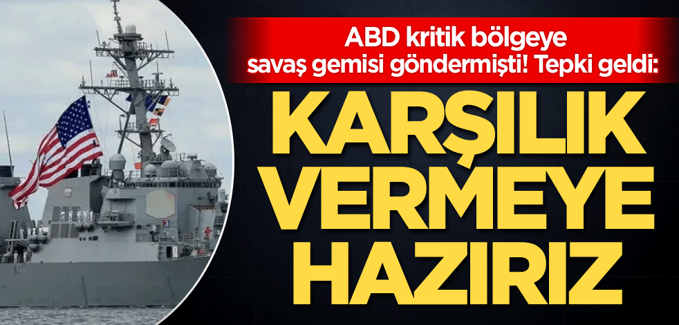 ABD kritik bölgeye savaş gemisi göndermişti! Tepki geldi: Karşılık vermeye hazırız