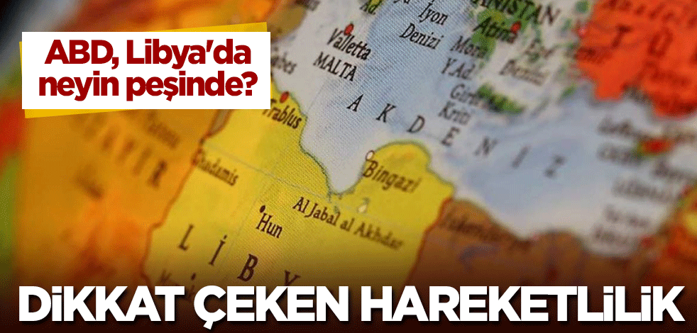 ABD, Libya'da neyin peşinde? Dikkat çeken hareketlilik!