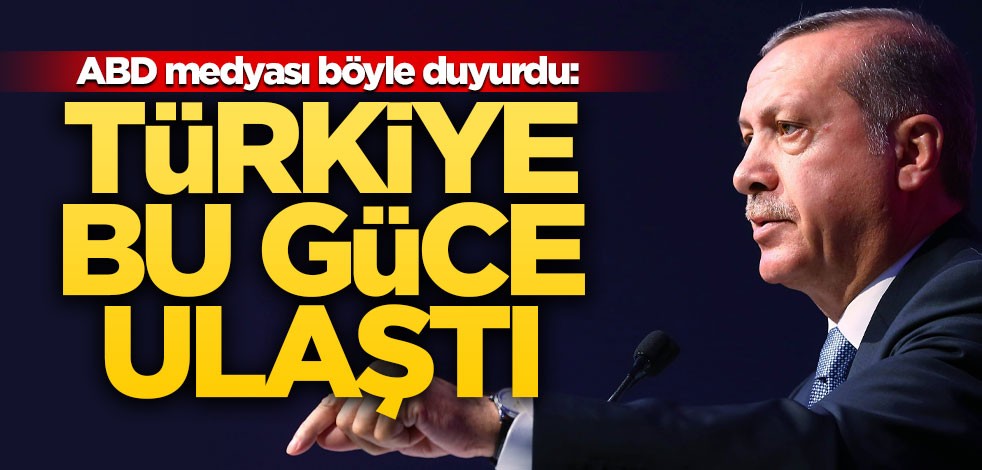 ABD medyası böyle duyurdu: Türkiye bu güce ulaştı