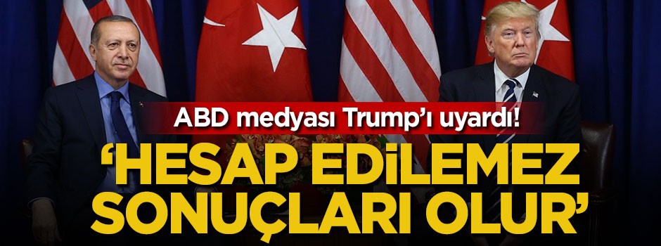 ABD medyası Trump'ı uyardı: Hesap edilemez sonuçları olur