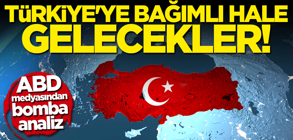 ABD medyasından bomba analiz: Türkiye'ye bağımlı hale gelecekler