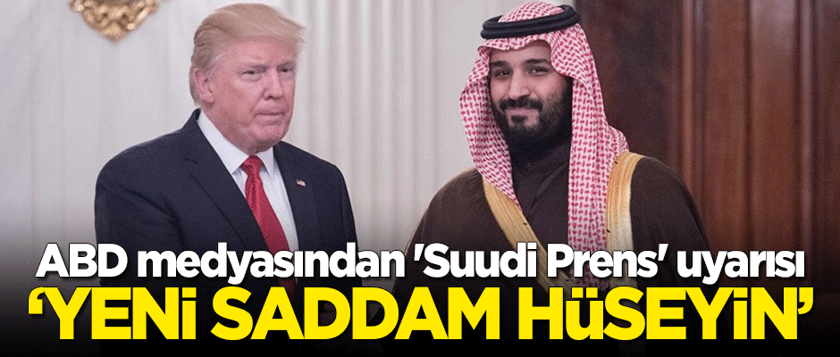 ABD medyasından 'Suudi Prens' uyarısı: Yeni Saddam Hüseyin