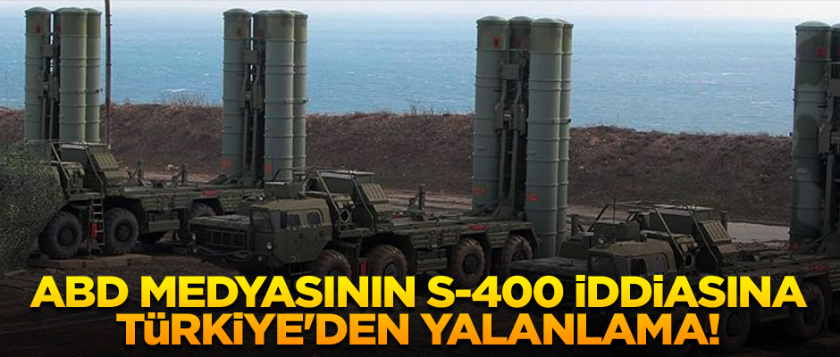 ABD medyasının S-400 iddiasına Türkiye'den yalanlama!