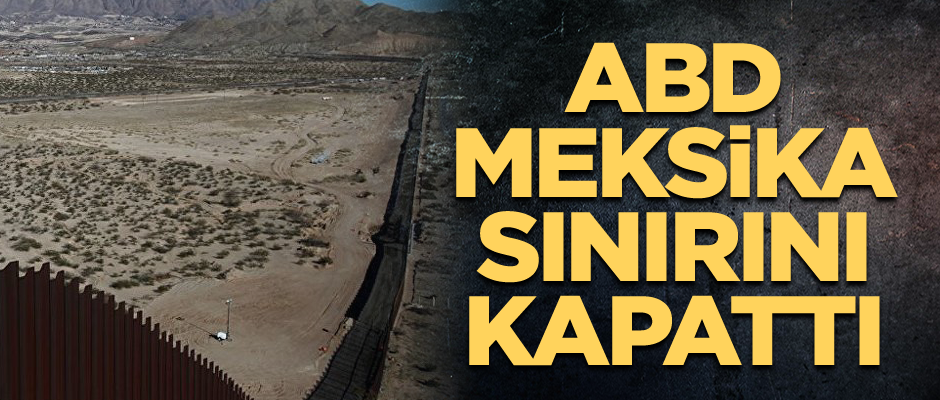 ABD-Meksika sınırını kapattı