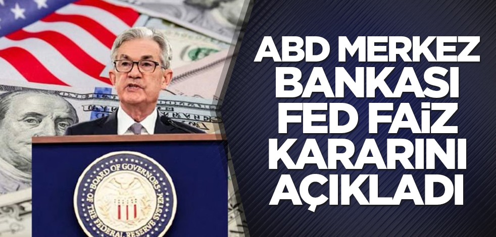 ABD Merkez Bankası Fed faiz kararını açıkladı
