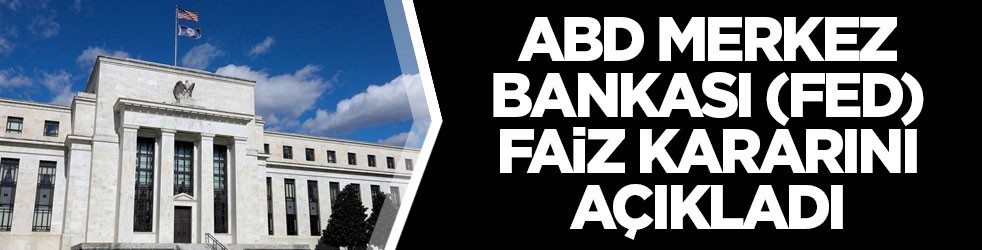 ABD Merkez Bankası (Fed) faiz kararını açıkladı