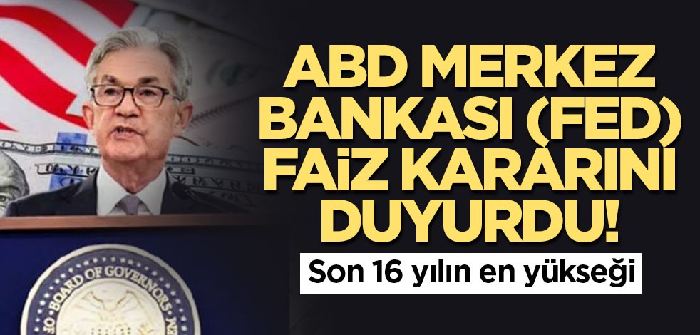 ABD Merkez Bankası (Fed) faiz kararını duyurdu! Son 16 yılın en yükseği