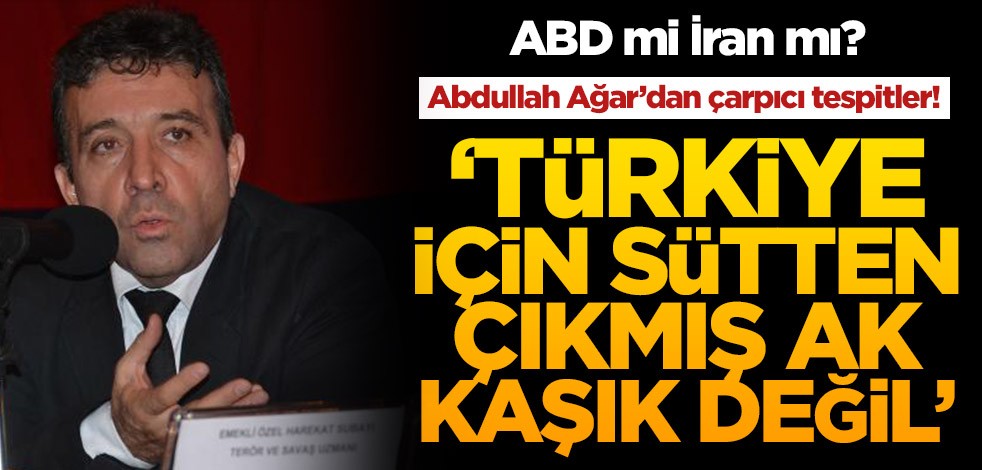 ABD mi İran mı? Abdullah Ağar'dan çarpıcı tespitler