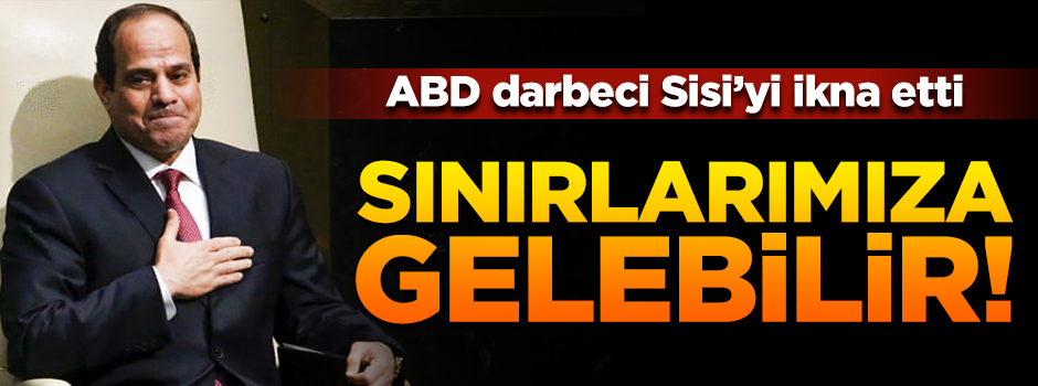 ABD Mısır'ı ikna etti! Sisi'nin askerleri sınırlarımıza gelebilir