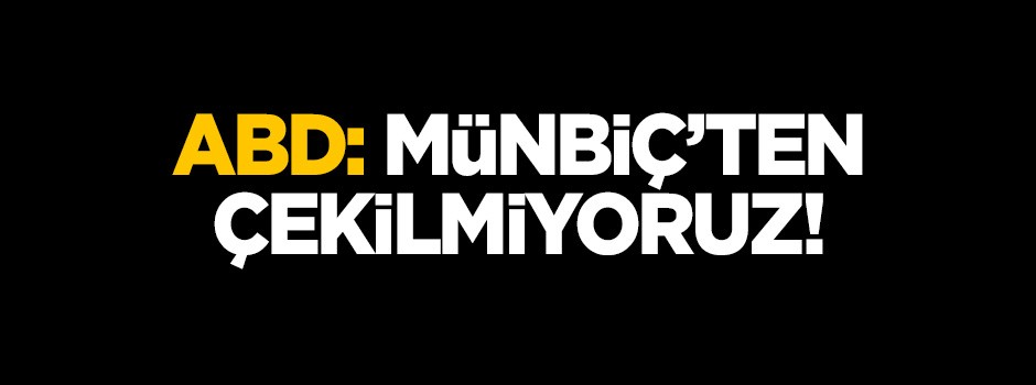 ABD: Münbiç'ten çekilmiyoruz!