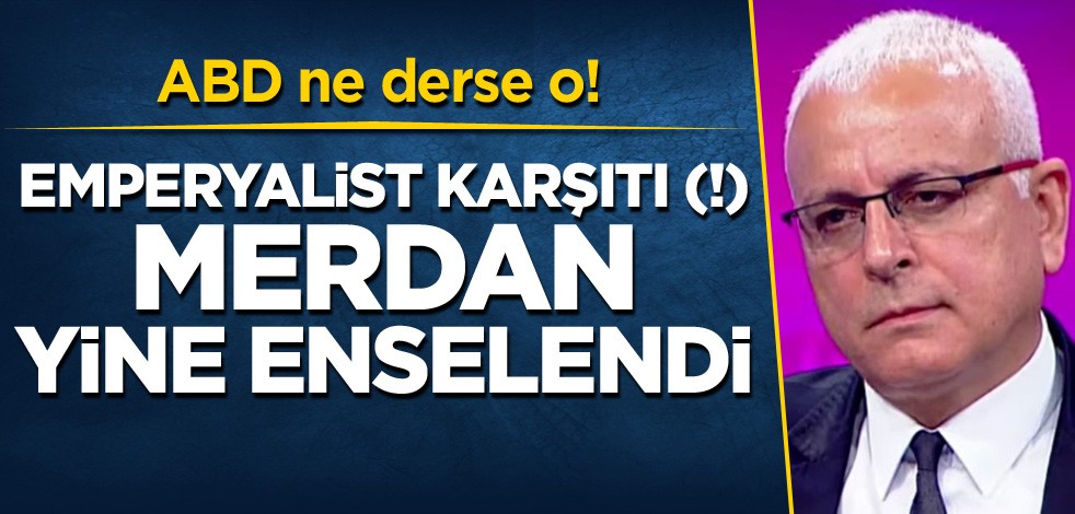 ABD ne derse o! Emperyalist karşıtı (!) Merdan yine enselendi