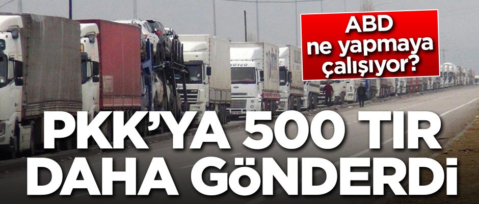 ABD ne yapmaya çalışıyor? PKK'ya 500 TIR daha gönderdi