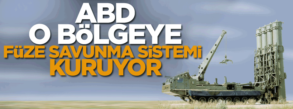 ABD o bölgeye füze savunma sistemi kuruyor