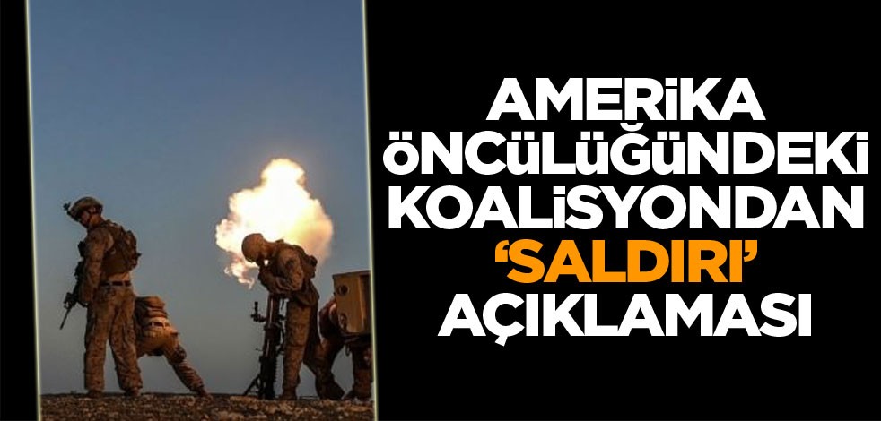 ABD öncülüğündeki koalisyondan 'saldırı' açıklaması