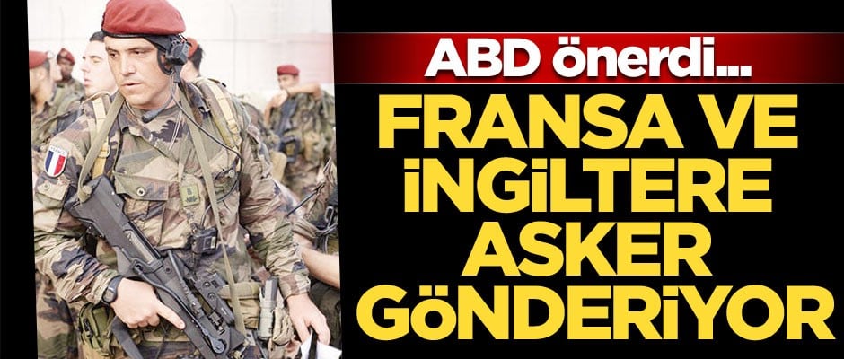 ABD önerdi... Fransa ve İngiltere asker gönderiyor