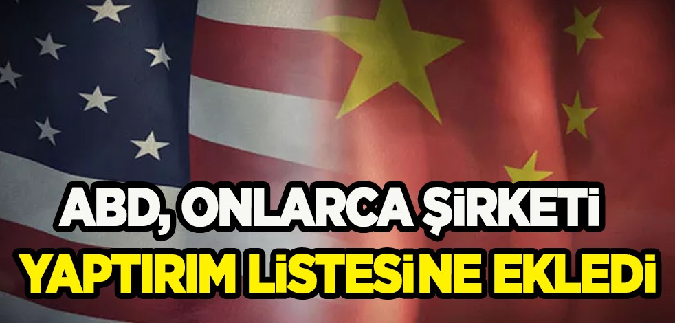 ABD onlarca şirketi kara listeye aldı! 36 Çinli şirkete kötü haber