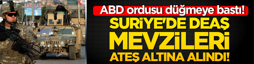 ABD ordusu düğmeye bastı! Suriye'de DEAŞ mevzileri ateş altına alındı!