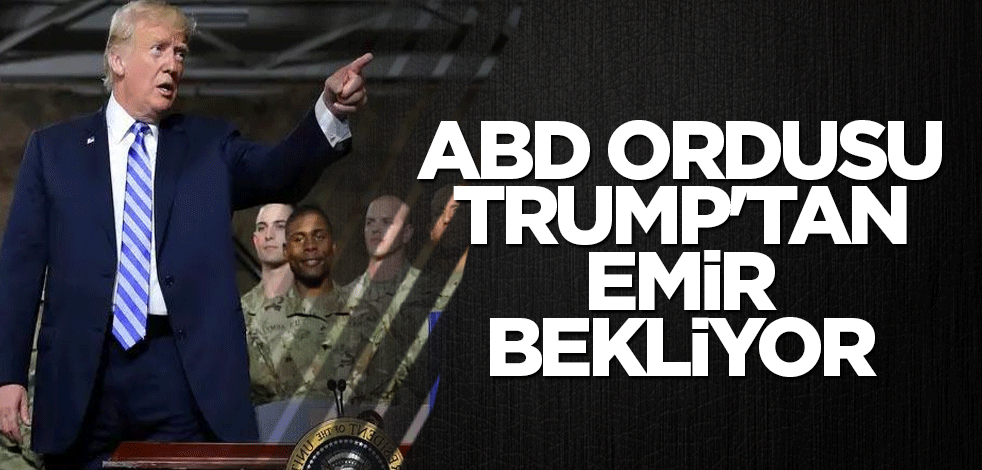 ABD ordusu Trump'tan emir bekliyor