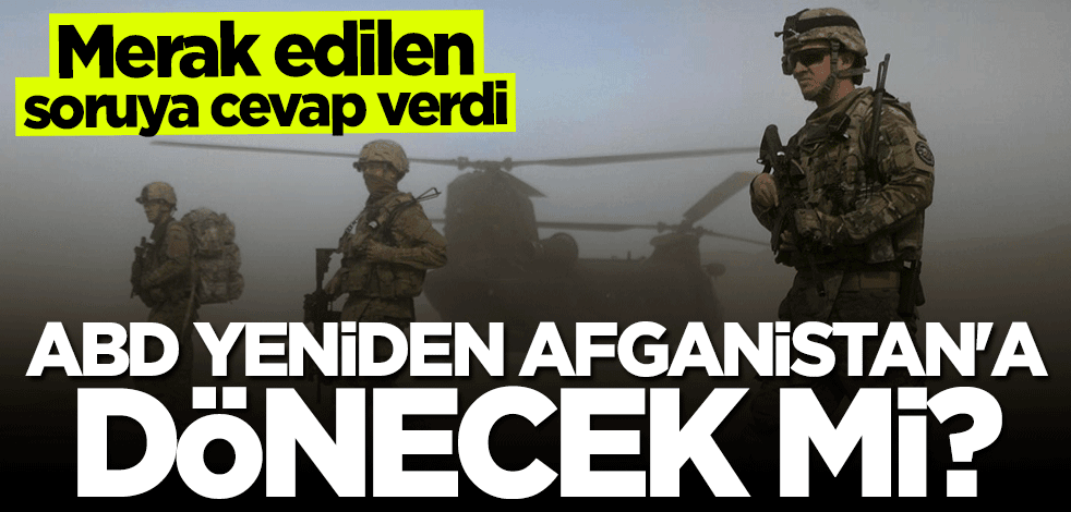 ABD ordusu yeniden Afganistan'a dönecek mi? Merak edilen soruya cevap verdi