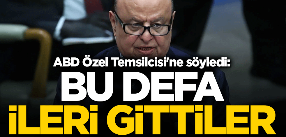 ABD Özel Temsilcisi'ne söyledi: Bu defa ileri gittiler