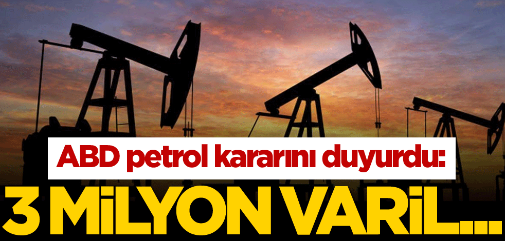ABD petrol kararını duyurdu: 3 milyon varil...