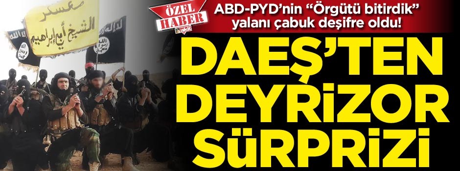 ABD-PYD’nin "Örgütü bitirdik" yalanı çabuk deşifre oldu... DAEŞ’ten Deyrizor sürprizi!