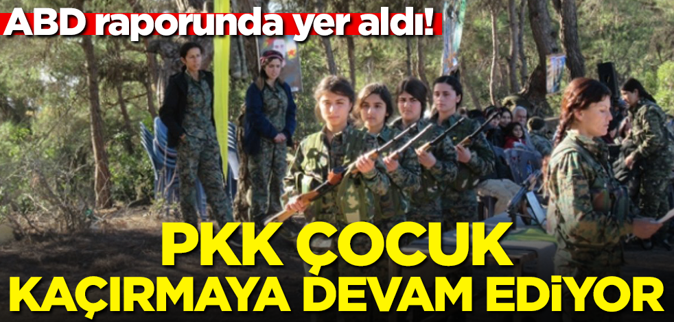 ABD raporunda yer aldı! PKK çocuk kaçırmaya devam ediyor