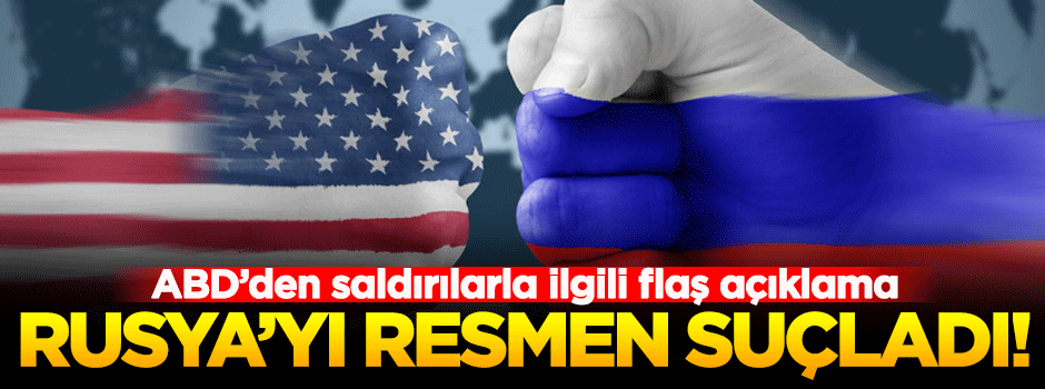 ABD, resmen Rusya'yı suçladı!