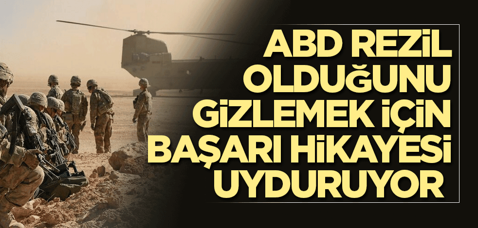 ABD rezil olduğunu gizlemek için başarı hikayesi uyduruyor