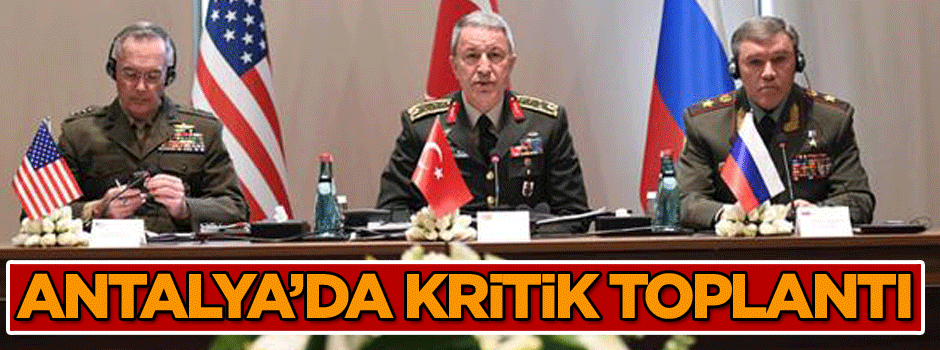 ABD, Rus ve Türk Genelkurmay Başkanları Antalya'da