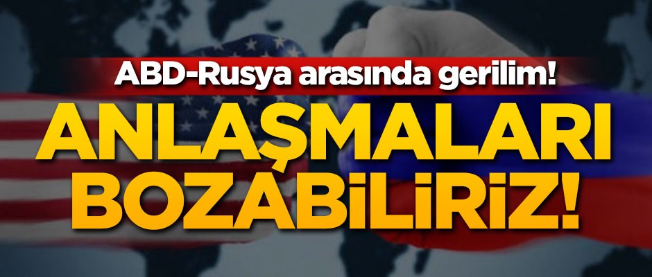 ABD-Rusya gerilimi: Anlaşmaları bozabiliriz!
