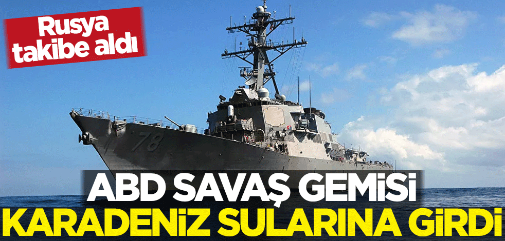 ABD savaş gemisi Karadeniz sularına girdi! Rusya takibe aldı