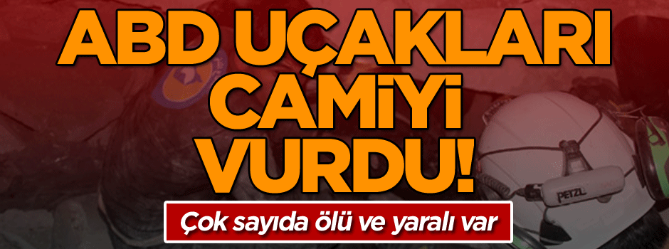 ABD savaş uçakları camiyi vurdu! Çok sayıda ölü ve yaralı var