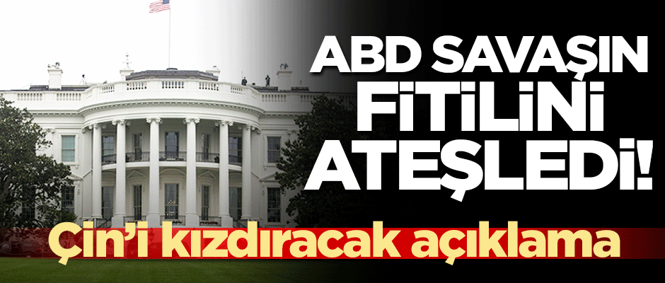 ABD, savaşın fitilini ateşledi! Çin'i kızdıracak açıklama