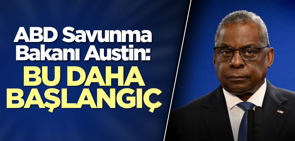 ABD Savunma Bakanı Austin: Bu daha başlangıç