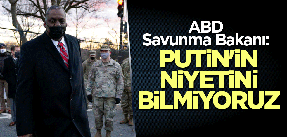 ABD Savunma Bakanı: Putin'in niyetini bilmiyoruz