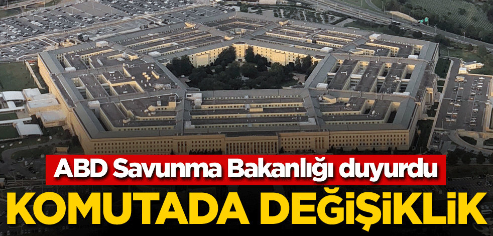 ABD Savunma Bakanlığı duyurdu! Komutada değişiklik